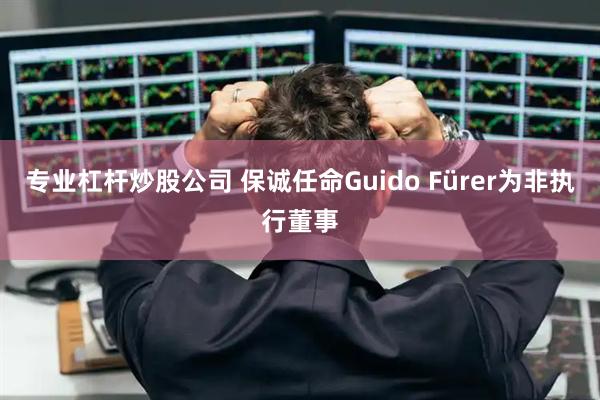 专业杠杆炒股公司 保诚任命Guido Fürer为非执行董事