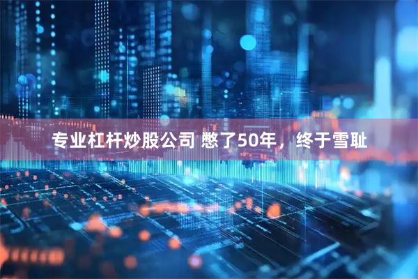 专业杠杆炒股公司 憋了50年，终于雪耻