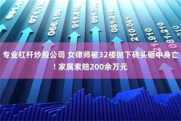 专业杠杆炒股公司 女律师被32楼抛下砖头砸中身亡! 家属索赔200余万元