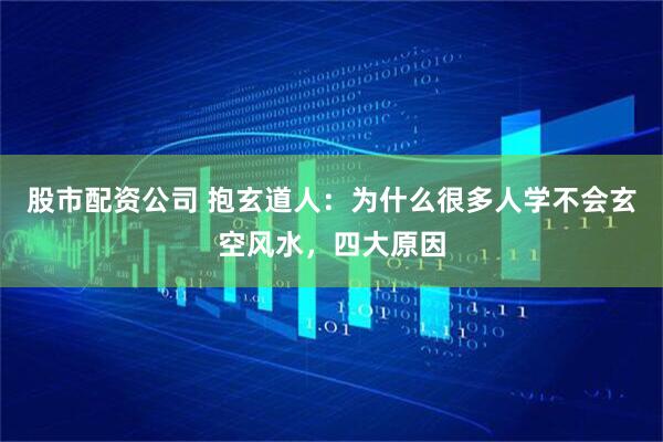 股市配资公司 抱玄道人：为什么很多人学不会玄空风水，四大原因