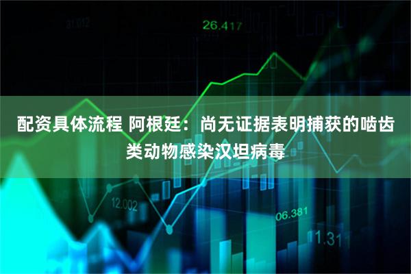 配资具体流程 阿根廷：尚无证据表明捕获的啮齿类动物感染汉坦病毒